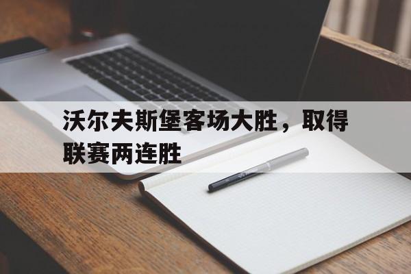 包含沃尔夫斯堡客场大胜，取得联赛两连胜的词条