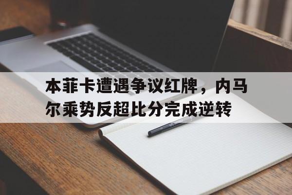 本菲卡遭遇争议红牌，内马尔乘势反超比分完成逆转